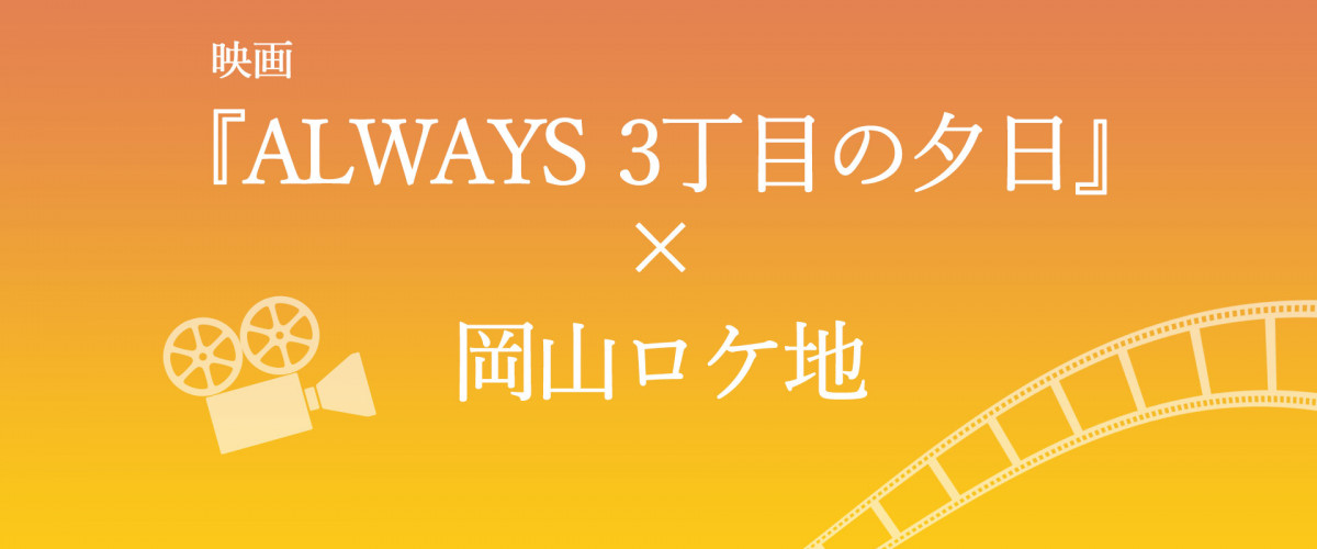映画 Always 三丁目の夕日 岡山ロケ地 旬のおすすめ 特集 岡山観光web 公式 岡山県の観光 旅行情報ならココ