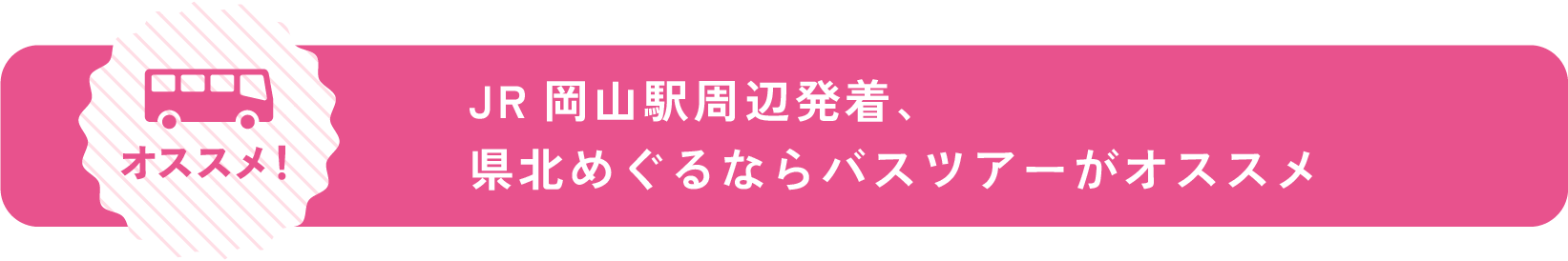 JR岡山駅周辺発着、県北をめぐるならバスツアーがオススメ