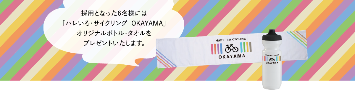 採用となった６名様には「ハレいろ・サイクリング  OKAYAMA」オリジナルボトル・タオルをプレゼントいたします。