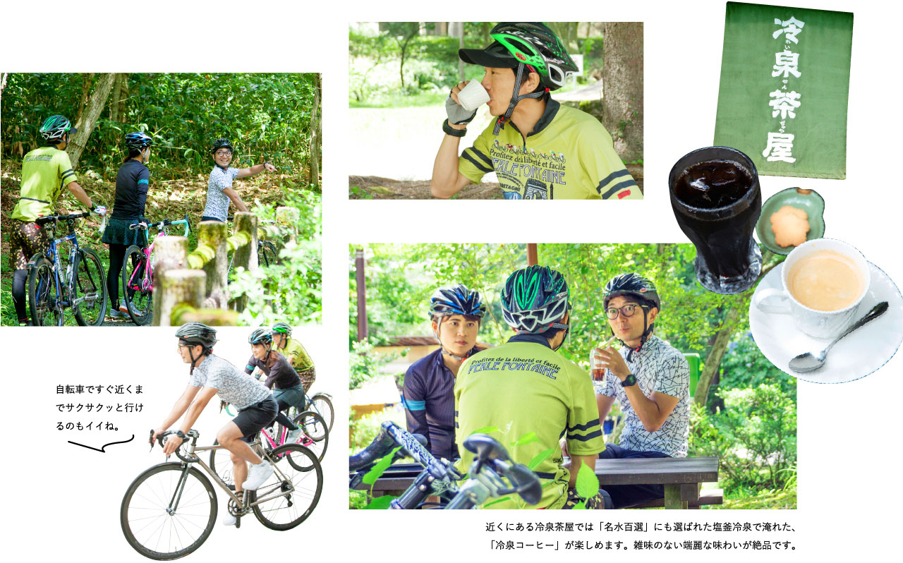 自転車ですぐ近くまでサクサクッと行けるのもイイね。近くにある冷泉茶屋では「名水百選」にも選ばれた塩釜冷泉で淹れた、「冷泉コーヒー」が楽しめます。雑味のない端麗な味わいが絶品です。