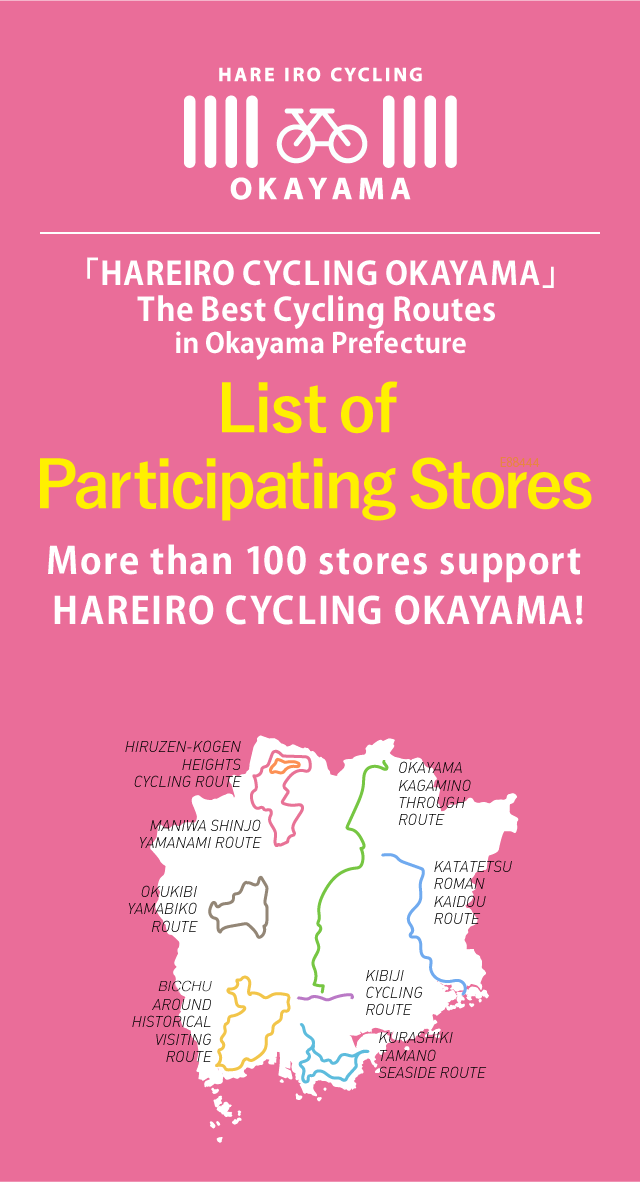 HARE IRO CYCLING OKAYAMA The Best Cycling Routes in Okayama Prefecture List of Participating Stores More than 100 stores support HARE IRO CYCLING OKAYAMA!