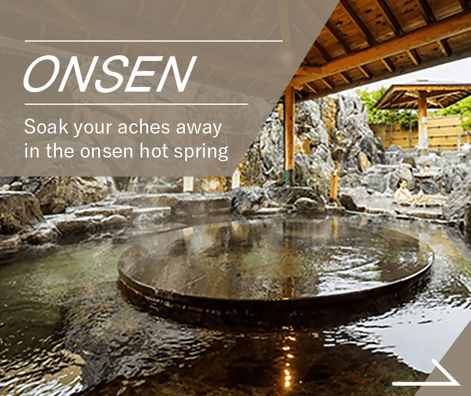 ONSEN Soak your aches away in the onsen hot spring