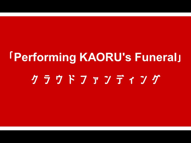 【ご案内】映画プロジェクト『Performing KAORU's Funeral』クラウドファンディング開始！