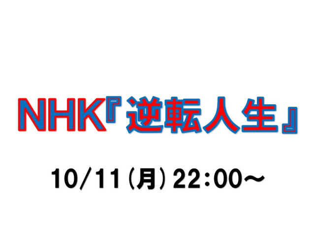 【放送情報】NHK「逆転人生」（10/11）