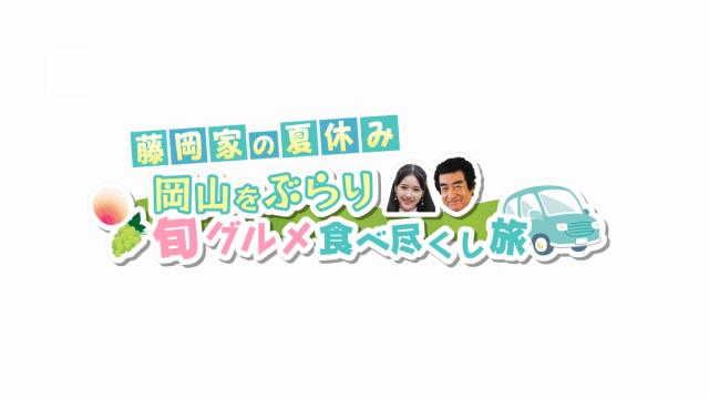 TSC・テレビせとうち「藤岡家の夏休み 岡山をぶらり 旬グルメ食べつくし旅」（7/30放送）
