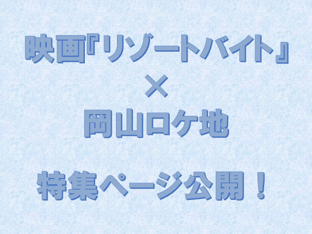 映画『リゾートバイト』×ロケ地岡山 特集ページを公開しました！
