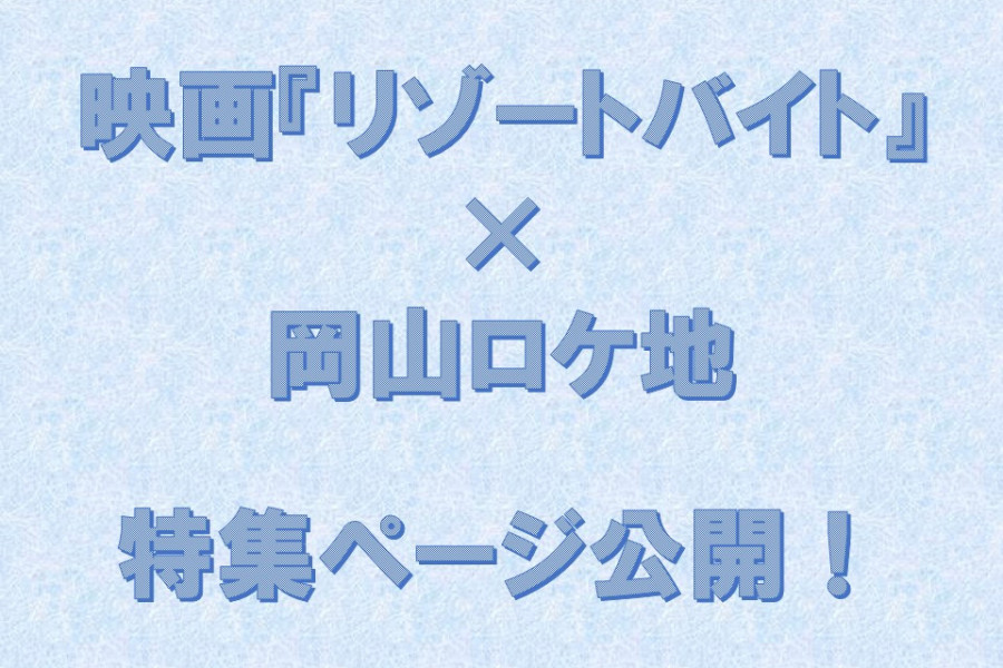 映画『リゾートバイト』×ロケ地岡山 特集ページを公開しました！