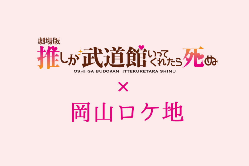 「劇場版　推しが武道館いってくれたら死ぬ」×岡山ロケ地