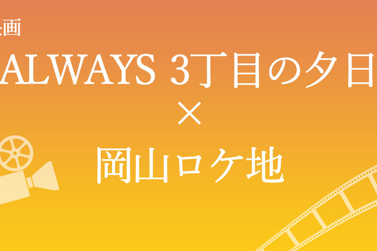映画「ALWAYS 三丁目の夕日」×岡山ロケ地
