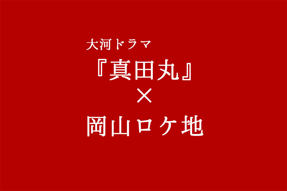 NHK大河ドラマ『真田丸』×岡山ロケ地