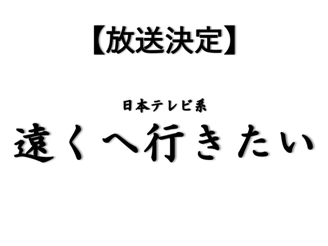 【放送情報】日テレ系「遠くへ行きたい」